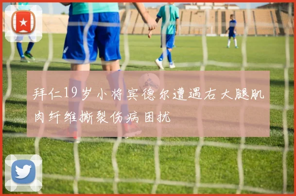 拜仁19岁小将宾德尔遭遇右大腿肌肉纤维撕裂伤病困扰
