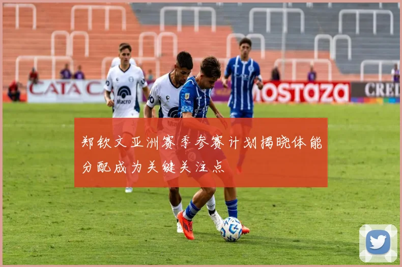 郑钦文亚洲赛季参赛计划揭晓体能分配成为关键关注点