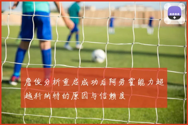詹俊分析重启成功后阿劳霍能力超越科纳特的原因与信赖度
